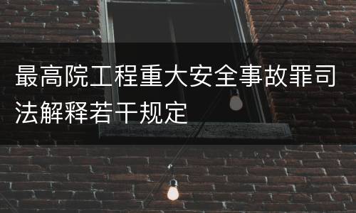 最高院工程重大安全事故罪司法解释若干规定
