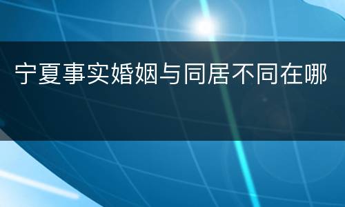 宁夏事实婚姻与同居不同在哪