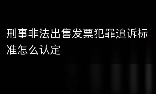 刑事非法出售发票犯罪追诉标准怎么认定