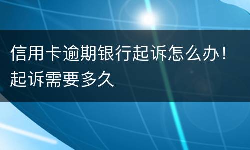 信用卡逾期银行起诉怎么办！起诉需要多久