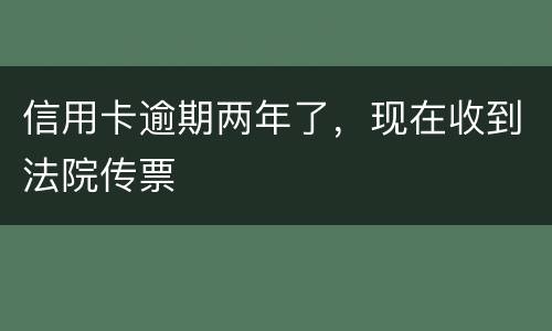 信用卡逾期两年了，现在收到法院传票