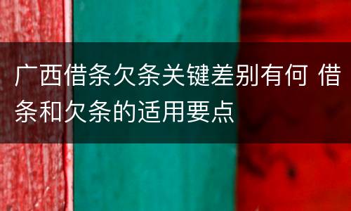 广西借条欠条关键差别有何 借条和欠条的适用要点