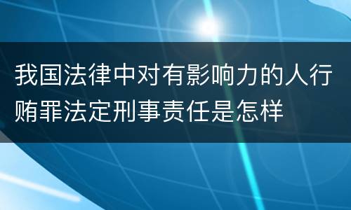 我国法律中对有影响力的人行贿罪法定刑事责任是怎样