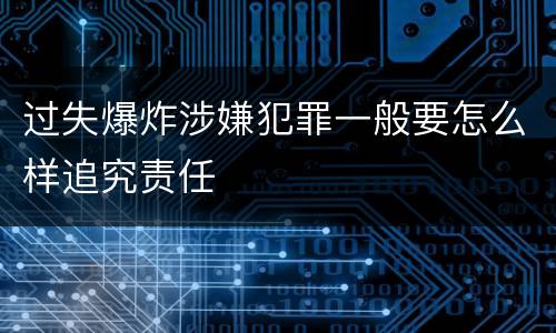 过失爆炸涉嫌犯罪一般要怎么样追究责任