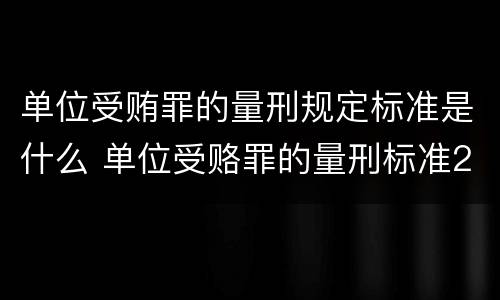 单位受贿罪的量刑规定标准是什么 单位受赂罪的量刑标准2018