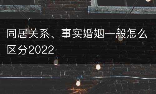 同居关系、事实婚姻一般怎么区分2022