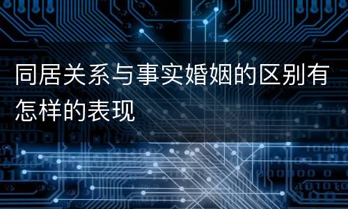 同居关系与事实婚姻的区别有怎样的表现