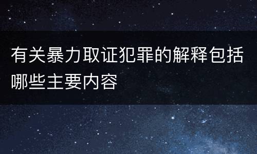 有关暴力取证犯罪的解释包括哪些主要内容