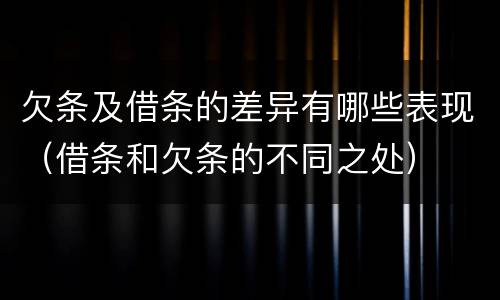 欠条及借条的差异有哪些表现（借条和欠条的不同之处）