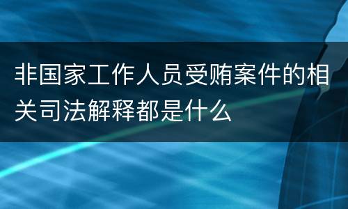 非国家工作人员受贿案件的相关司法解释都是什么