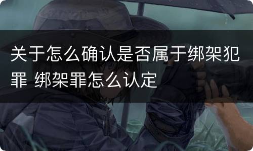 关于怎么确认是否属于绑架犯罪 绑架罪怎么认定