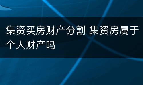 集资买房财产分割 集资房属于个人财产吗
