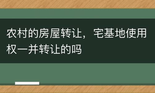农村的房屋转让，宅基地使用权一并转让的吗
