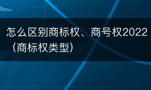 怎么区别商标权、商号权2022（商标权类型）