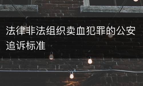 法律非法组织卖血犯罪的公安追诉标准
