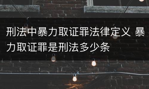 刑法中暴力取证罪法律定义 暴力取证罪是刑法多少条