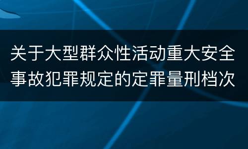 关于大型群众性活动重大安全事故犯罪规定的定罪量刑档次是什么