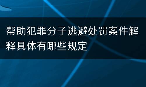帮助犯罪分子逃避处罚案件解释具体有哪些规定