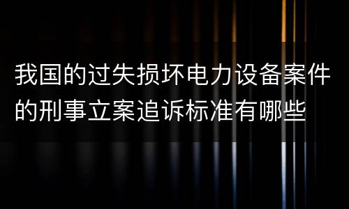 我国的过失损坏电力设备案件的刑事立案追诉标准有哪些