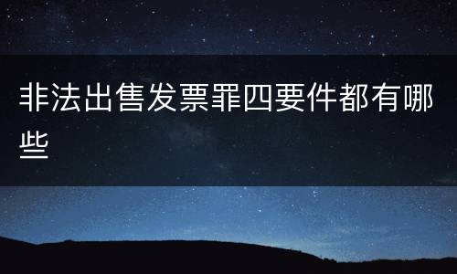非法出售发票罪四要件都有哪些