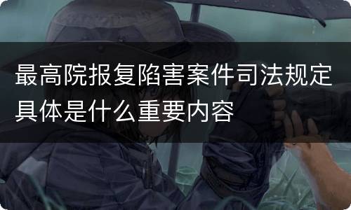 最高院报复陷害案件司法规定具体是什么重要内容
