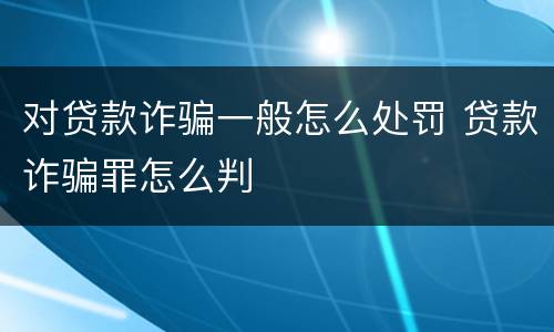 对贷款诈骗一般怎么处罚 贷款诈骗罪怎么判