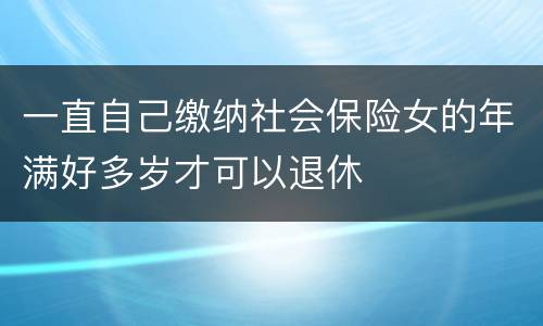 一直自己缴纳社会保险女的年满好多岁才可以退休
