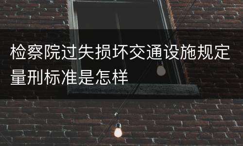 检察院过失损坏交通设施规定量刑标准是怎样