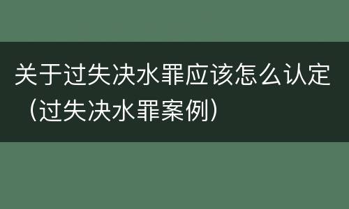 关于过失决水罪应该怎么认定（过失决水罪案例）