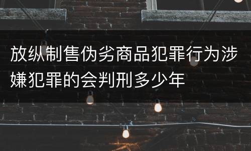 放纵制售伪劣商品犯罪行为涉嫌犯罪的会判刑多少年