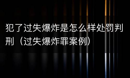 犯了过失爆炸是怎么样处罚判刑（过失爆炸罪案例）