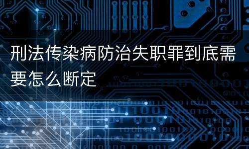 刑法传染病防治失职罪到底需要怎么断定