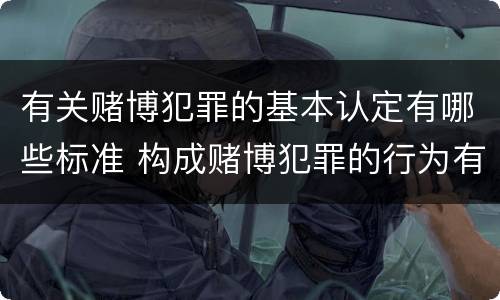有关赌博犯罪的基本认定有哪些标准 构成赌博犯罪的行为有哪几种