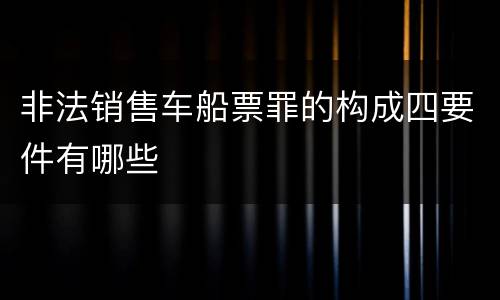 非法销售车船票罪的构成四要件有哪些