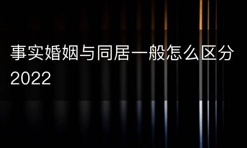 事实婚姻与同居一般怎么区分2022
