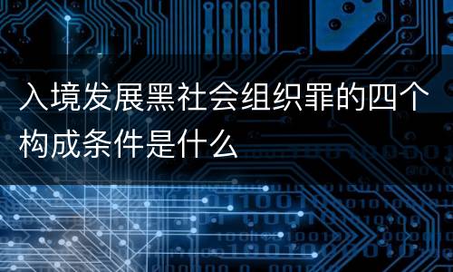 入境发展黑社会组织罪的四个构成条件是什么