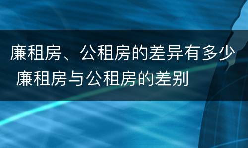 廉租房、公租房的差异有多少 廉租房与公租房的差别
