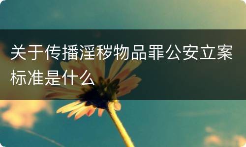 关于传播淫秽物品罪公安立案标准是什么