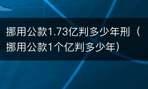 挪用公款1.73亿判多少年刑（挪用公款1个亿判多少年）