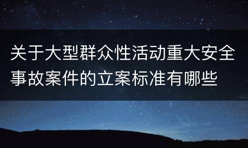 关于大型群众性活动重大安全事故案件的立案标准有哪些