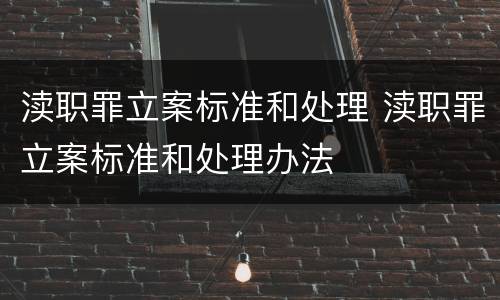 渎职罪立案标准和处理 渎职罪立案标准和处理办法