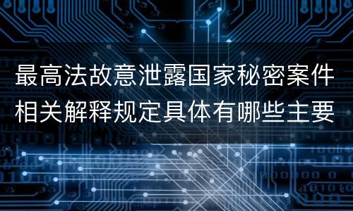最高法故意泄露国家秘密案件相关解释规定具体有哪些主要内容
