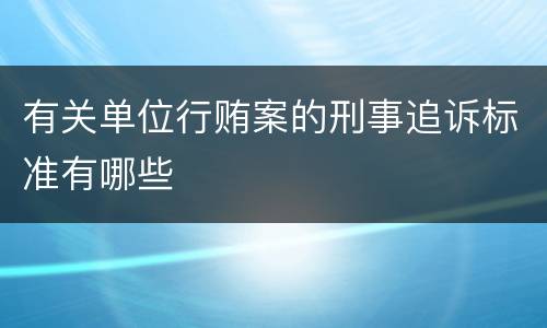 有关单位行贿案的刑事追诉标准有哪些