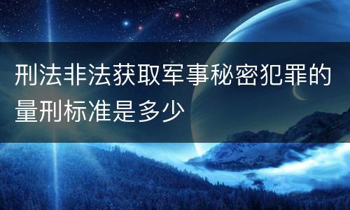刑法非法获取军事秘密犯罪的量刑标准是多少