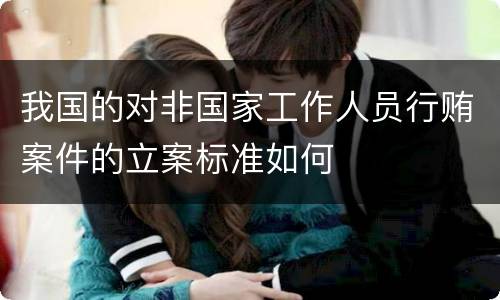 我国的对非国家工作人员行贿案件的立案标准如何