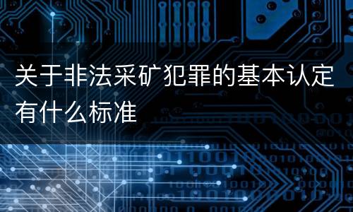 关于非法采矿犯罪的基本认定有什么标准