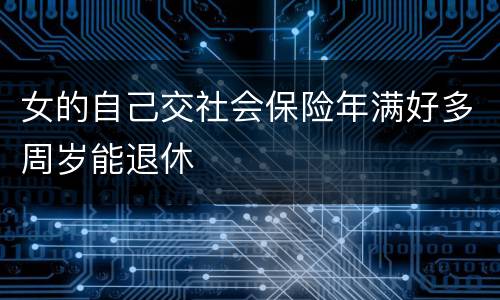 女的自己交社会保险年满好多周岁能退休