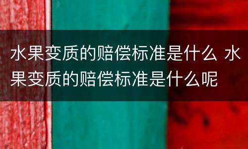 水果变质的赔偿标准是什么 水果变质的赔偿标准是什么呢