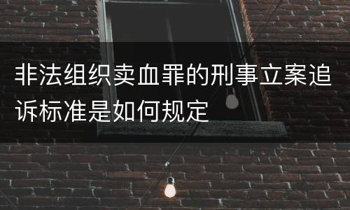 非法组织卖血罪的刑事立案追诉标准是如何规定