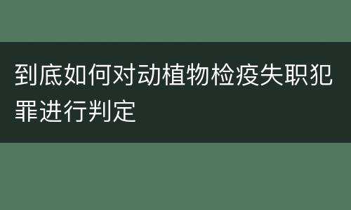 到底如何对动植物检疫失职犯罪进行判定